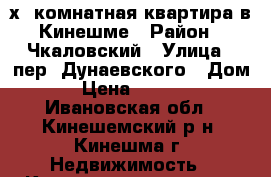 3х- комнатная квартира в Кинешме › Район ­ Чкаловский › Улица ­ пер. Дунаевского › Дом ­ 16 › Цена ­ 1 100 000 - Ивановская обл., Кинешемский р-н, Кинешма г. Недвижимость » Квартиры продажа   